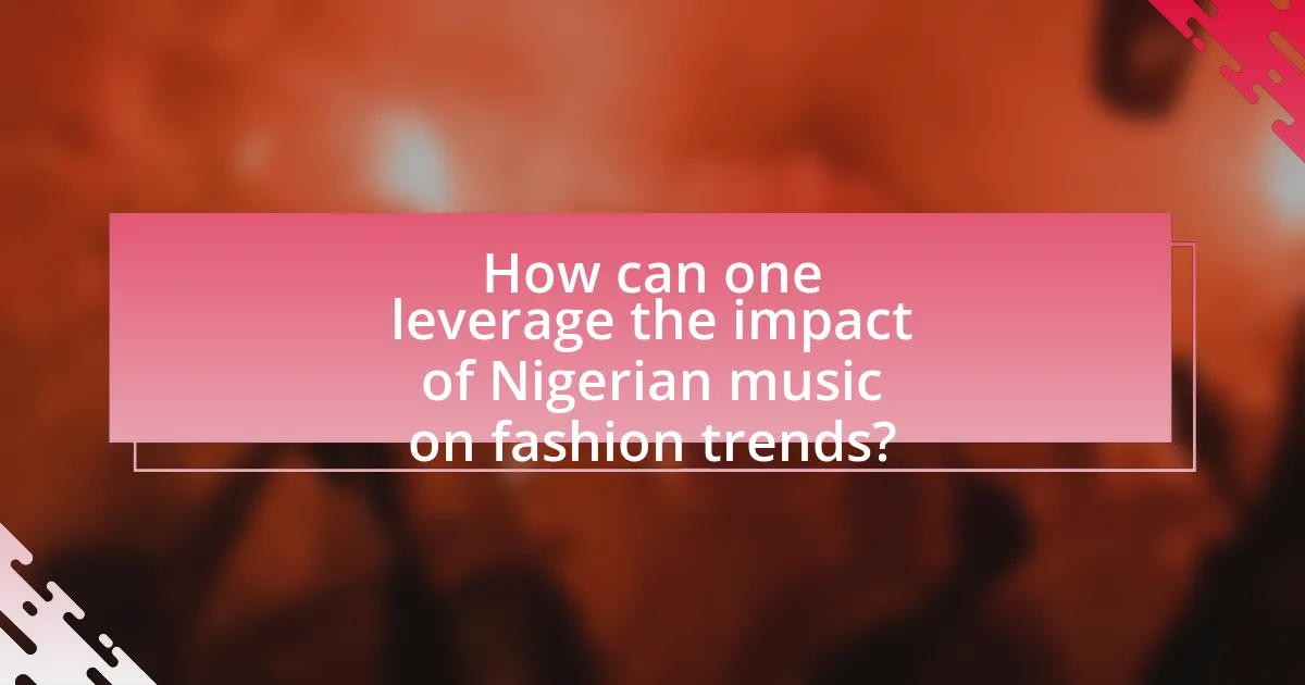 How can one leverage the impact of Nigerian music on fashion trends?