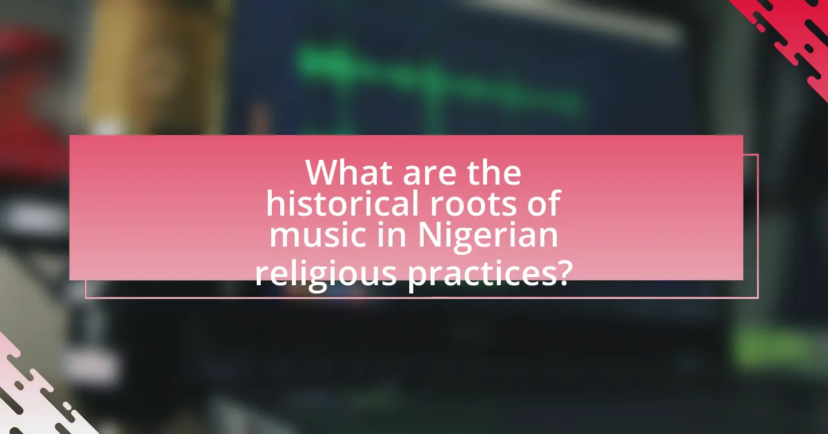 What are the historical roots of music in Nigerian religious practices?